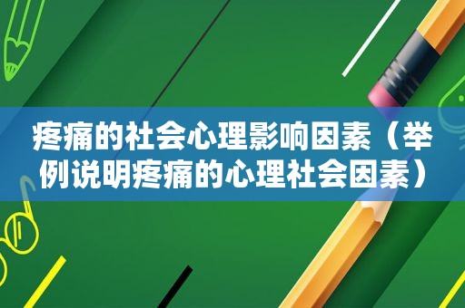 疼痛的社会心理影响因素（举例说明疼痛的心理社会因素）