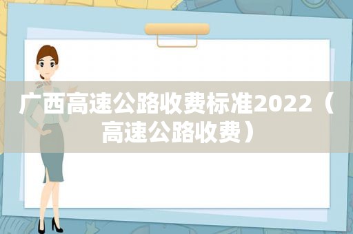 广西高速公路收费标准2022（高速公路收费）