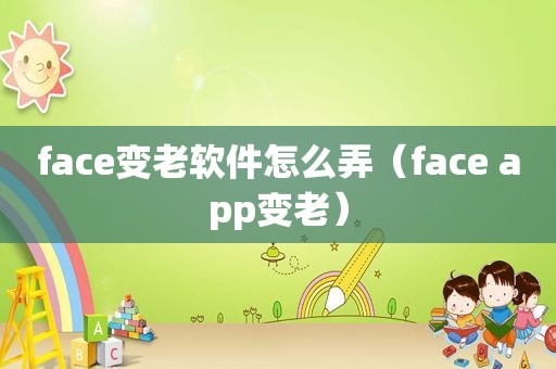 face变老软件怎么弄（face app变老）