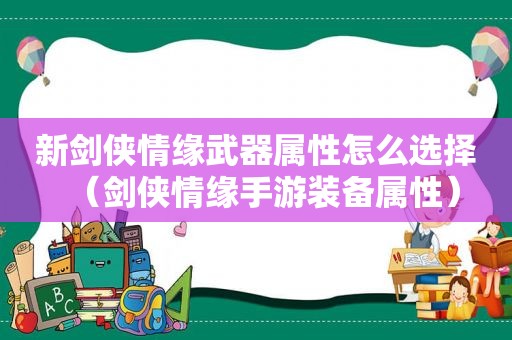 新剑侠情缘武器属性怎么选择（剑侠情缘手游装备属性）