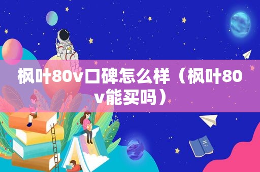 枫叶80v口碑怎么样（枫叶80v能买吗）