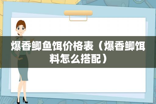 爆香鲫鱼饵价格表（爆香鲫饵料怎么搭配）