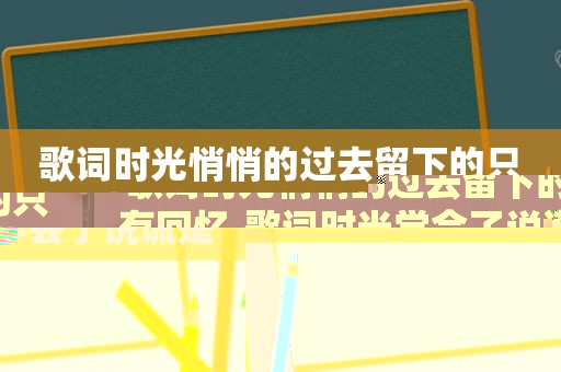 歌词时光悄悄的过去留下的只有回忆,歌词时光学会了说谎是什么歌