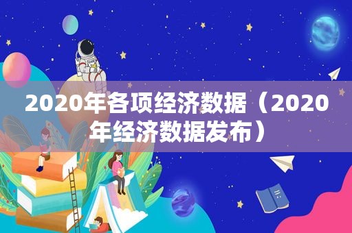 2020年各项经济数据（2020年经济数据发布）