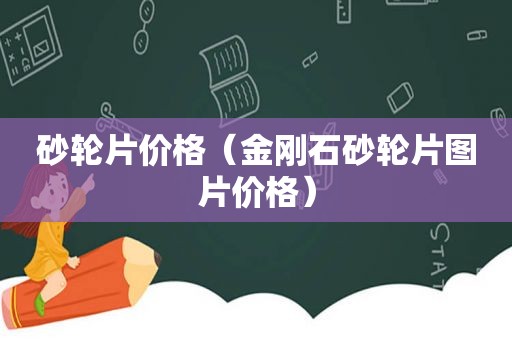 砂轮片价格（金刚石砂轮片图片价格）