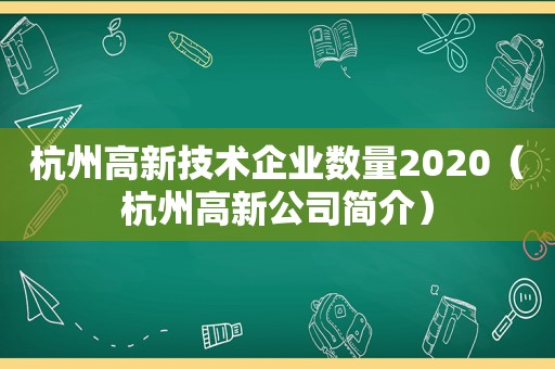 杭州高新技术企业数量2020（杭州高新公司简介）