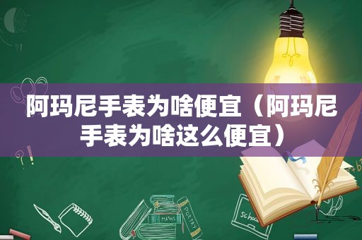 阿玛尼手表为啥便宜（阿玛尼手表为啥这么便宜）