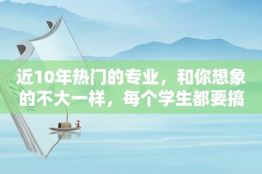 近10年热门的专业，和你想象的不大一样，每个学生都要搞明白