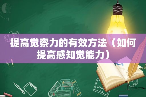 提高觉察力的有效方法（如何提高感知觉能力）