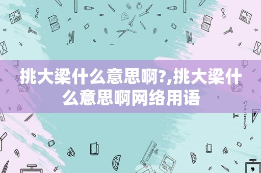 挑大梁什么意思啊?,挑大梁什么意思啊网络用语