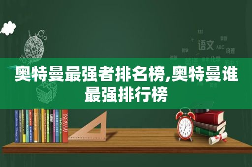 奥特曼最强者排名榜,奥特曼谁最强排行榜