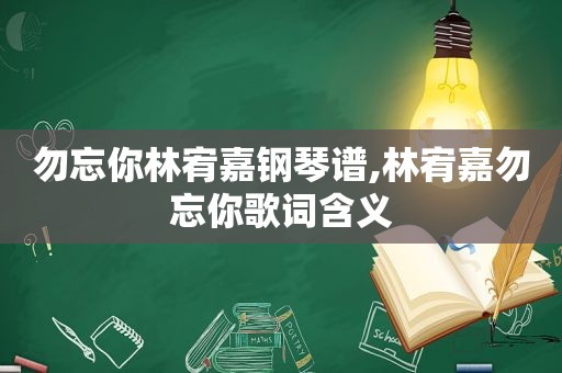 勿忘你林宥嘉钢琴谱,林宥嘉勿忘你歌词含义