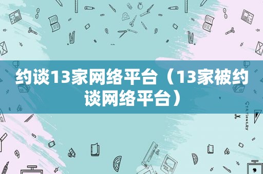 约谈13家网络平台（13家被约谈网络平台）