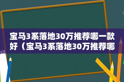 宝马3系落地30万推荐哪一款好（宝马3系落地30万推荐哪一款车）