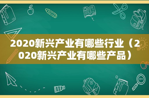 2020新兴产业有哪些行业（2020新兴产业有哪些产品）