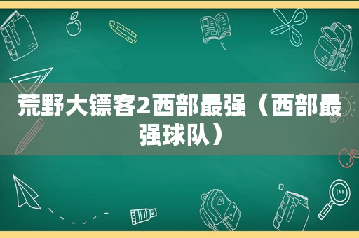 荒野大镖客2西部最强（西部最强球队）