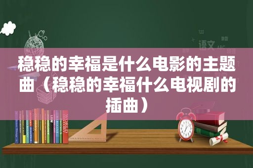 稳稳的幸福是什么电影的主题曲（稳稳的幸福什么电视剧的插曲）