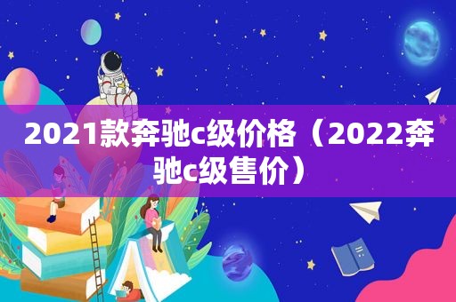 2021款奔驰c级价格（2022奔驰c级售价）