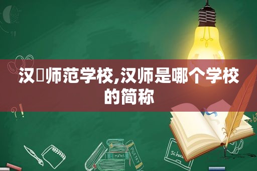 汉冮师范学校,汉师是哪个学校的简称