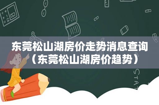 东莞松山湖房价走势消息查询（东莞松山湖房价趋势）