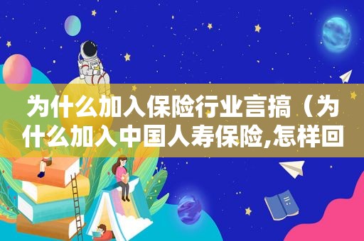 为什么加入保险行业言搞（为什么加入中国人寿保险,怎样回答比较好?）