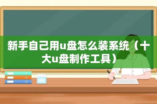 新手自己用u盘怎么装系统（十大u盘制作工具）