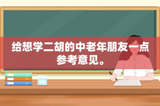 给想学二胡的中老年朋友一点参考意见。