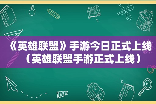 《英雄联盟》手游今日正式上线（英雄联盟手游正式上线）