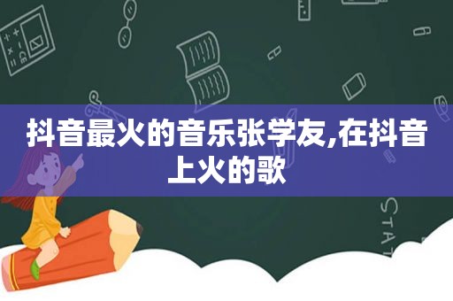 抖音最火的音乐张学友,在抖音上火的歌