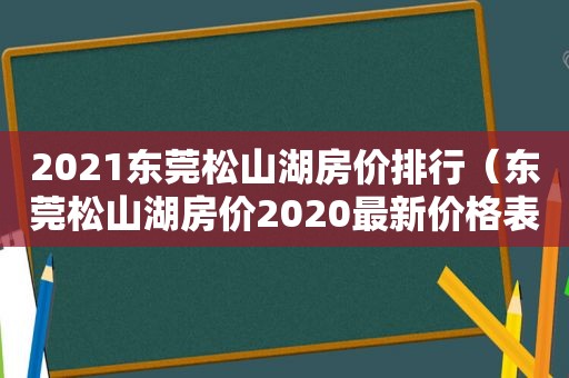 2021东莞松山湖房价排行（东莞松山湖房价2020最新价格表）