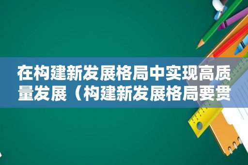 在构建新发展格局中实现高质量发展（构建新发展格局要贯通）