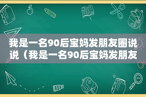 我是一名90后宝妈发朋友圈说说（我是一名90后宝妈发朋友圈文案）