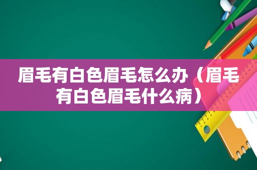 眉毛有白色眉毛怎么办（眉毛有白色眉毛什么病）