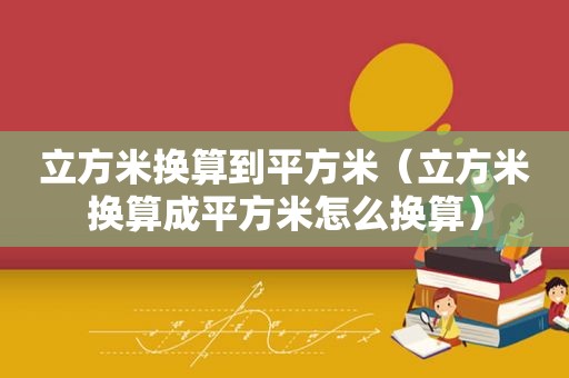 立方米换算到平方米（立方米换算成平方米怎么换算）