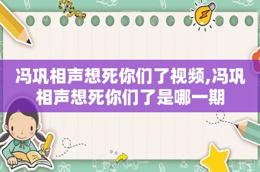 冯巩相声想死你们了视频,冯巩相声想死你们了是哪一期