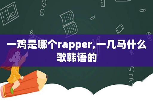 一鸡是哪个rapper,一几马什么歌韩语的