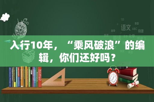 入行10年，“乘风破浪”的编辑，你们还好吗？