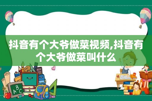 抖音有个大爷做菜视频,抖音有个大爷做菜叫什么