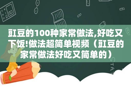 豇豆的100种家常做法,好吃又下饭!做法超简单视频（豇豆的家常做法好吃又简单的）