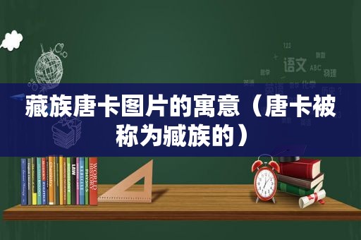 藏族唐卡图片的寓意（唐卡被称为臧族的）