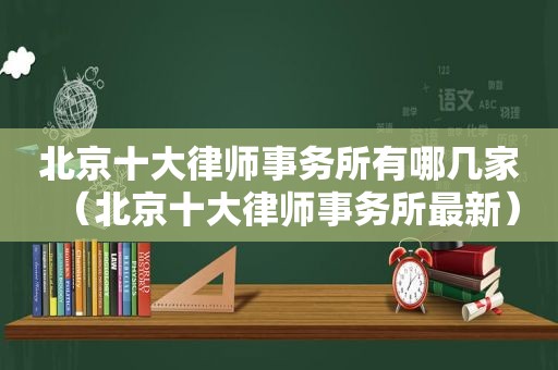 北京十大律师事务所有哪几家（北京十大律师事务所最新）