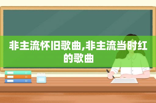 非主流怀旧歌曲,非主流当时红的歌曲