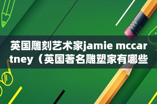 英国雕刻艺术家jamie mccartney（英国著名雕塑家有哪些）