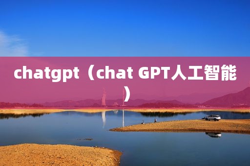 chatgpt（chat GPT人工智能）