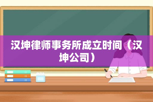 汉坤律师事务所成立时间（汉坤公司）