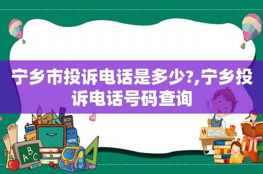 宁乡市投诉电话是多少?,宁乡投诉电话号码查询