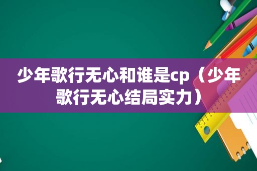 少年歌行无心和谁是cp（少年歌行无心结局实力）