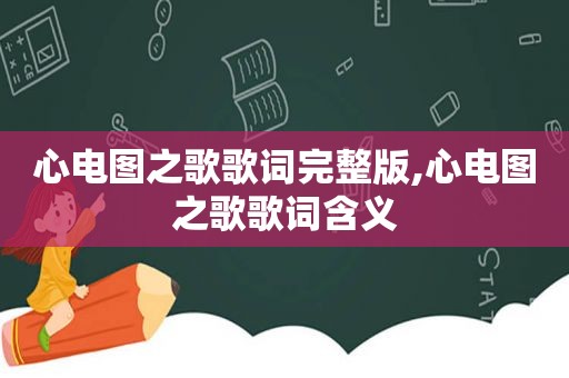 心电图之歌歌词完整版,心电图之歌歌词含义