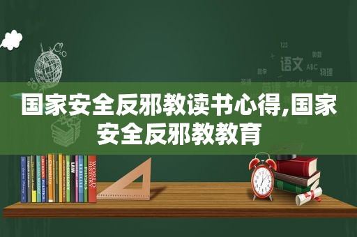 国家安全反邪教读书心得,国家安全反邪教教育