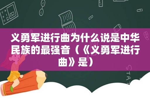 义勇军进行曲为什么说是中华民族的最强音（《义勇军进行曲》是）